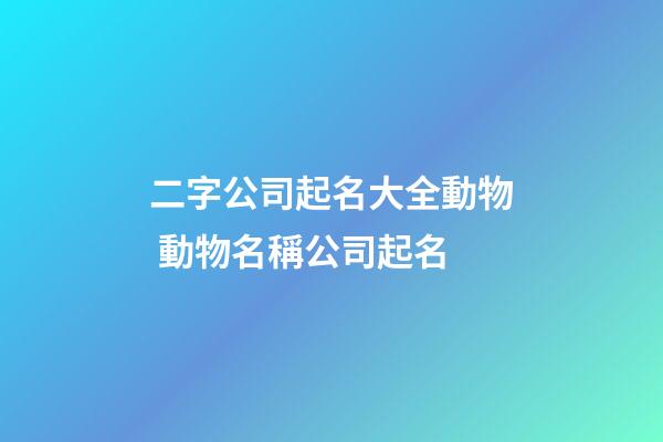 二字公司起名大全動物 動物名稱公司起名-第1張-公司起名-玄機派